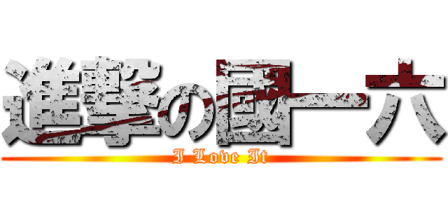 進撃の國一六 (I Love It)