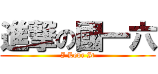 進撃の國一六 (I Love It)