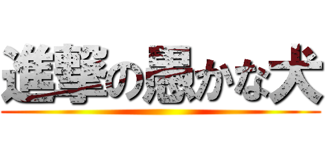 進撃の愚かな犬 ()