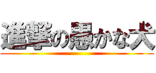 進撃の愚かな犬 ()