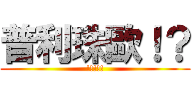 普利珠歐！？ (!!!!!)