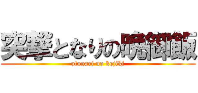 突撃となりの晩御飯 (otonari no kojiki)