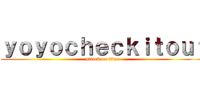 ｙｏｙｏｃｈｅｃｋｉｔｏｕｔ (attack on titan)