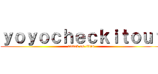 ｙｏｙｏｃｈｅｃｋｉｔｏｕｔ (attack on titan)