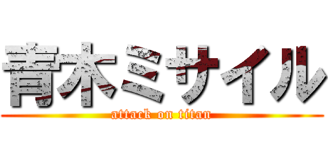 青木ミサイル (attack on titan)
