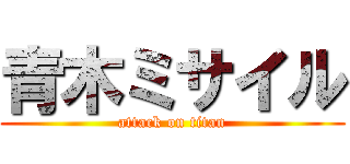 青木ミサイル (attack on titan)