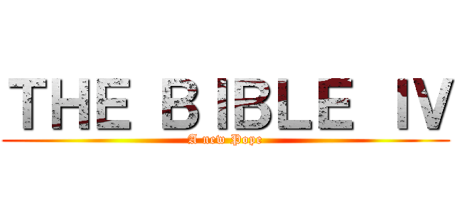 ＴＨＥ ＢＩＢＬＥ ＩＶ (A new Pope)