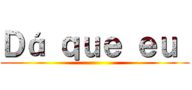 Ｄá ｑｕｅ ｅｕ  ()