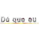 Ｄá ｑｕｅ ｅｕ  ()