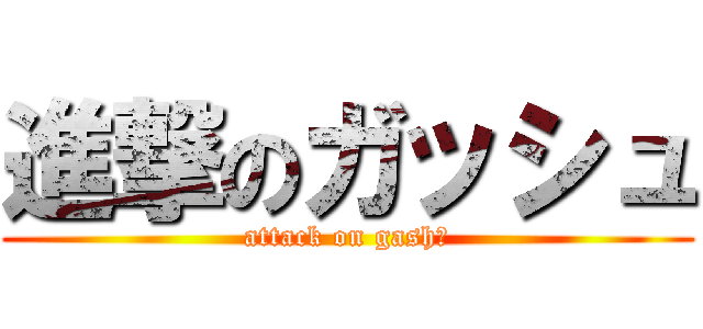 進撃のガッシュ (attack on gash！)