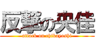 反撃の央佳 (attack on chikayoshi)