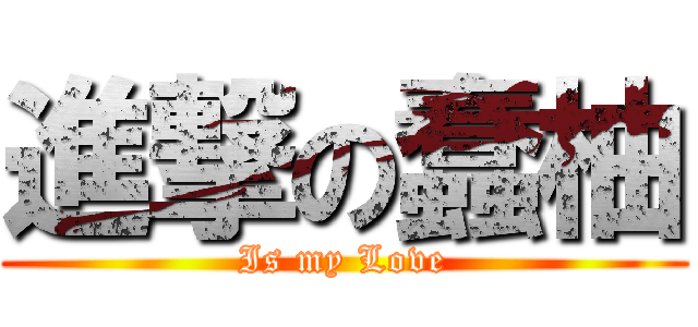進撃の蠢柚 (Is my Love)