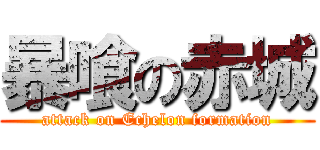 暴喰の赤城 (attack on Echelon formation)