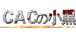 ＣＡＣの小黑 (Tiny·Dark on CAC)