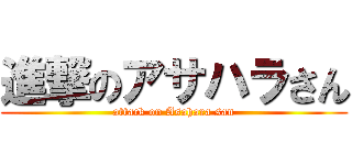 進撃のアサハラさん (attack on Asahara san)