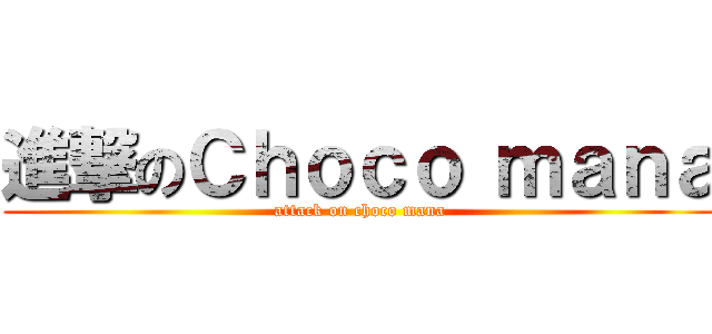 進撃のＣｈｏｃｏ ｍａｎａ (attack on choco mana)