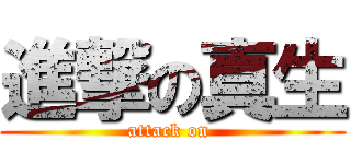 進撃の真生 (attack on )