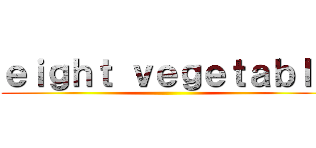 ｅｉｇｈｔ ｖｅｇｅｔａｂｌｓ ()