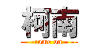 柯南 (come on)