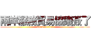 兩岸服務貿易協議簽了 (attack on titan)