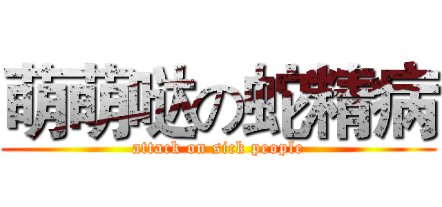 萌萌哒の蛇精病 (attack on sick people)