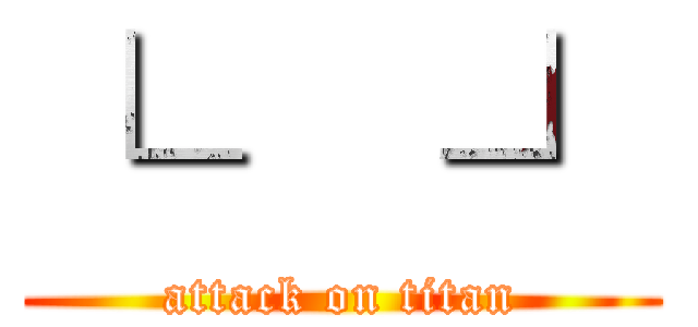 └   ┘ (attack on titan)