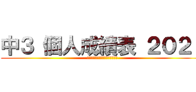 中３ 個人成績表 ２０２１ (戦いは今、始まったばかりである)