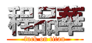 程品華 (fuck on titan)