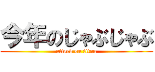 今年のじゃぶじゃぶ (attack on titan)