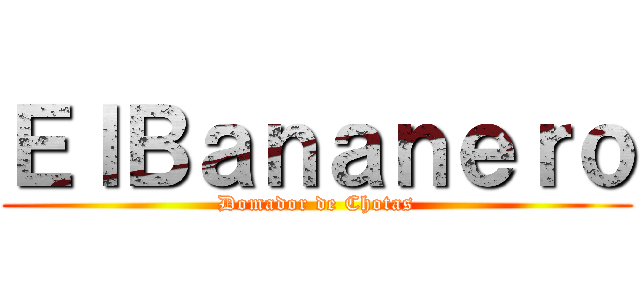 ＥｌＢａｎａｎｅｒｏ (Domador de Chotas)