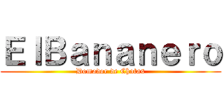 ＥｌＢａｎａｎｅｒｏ (Domador de Chotas)