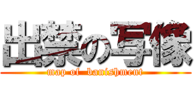 出禁の写像 (map of  banishment)