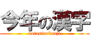 今年の漢字 (kotosinokanji)