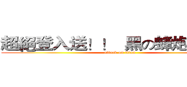 超絕登入送！！  黑の蜂炮大炸裂 (attack on titan)