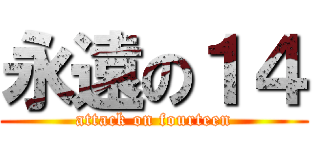 永遠の１４ (attack on fourteen)