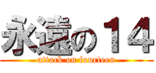 永遠の１４ (attack on fourteen)