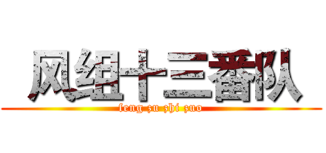   风组十三番队   (feng zu zhi zuo)