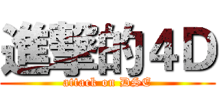 進撃的４Ｄ (attack on DSE)