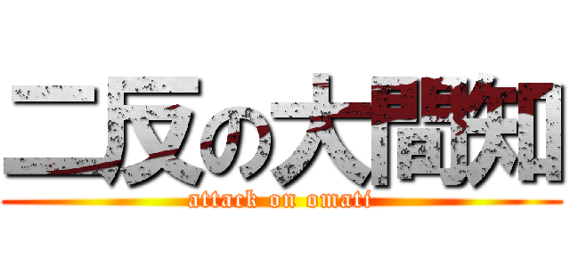 二反の大間知 (attack on omati)