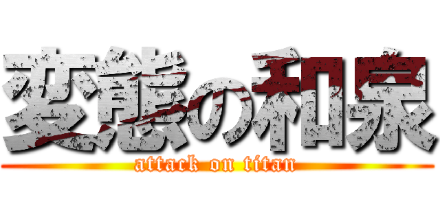 変態の和泉 (attack on titan)