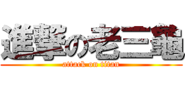 進撃の老三龜 (attack on titan)