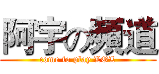 阿宇の頻道 (come to play LOL)