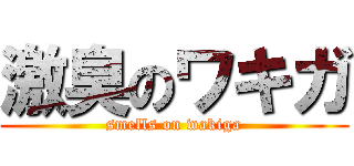 激臭のワキガ (smells on wakiga)