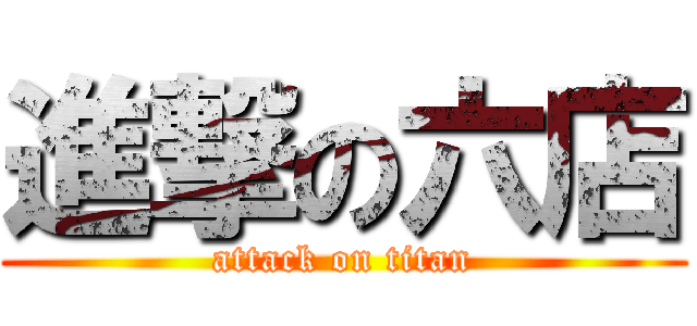 進撃の六店 (attack on titan)