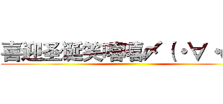喜迎圣诞笑嘻嘻〆（・∀・＠）  ()