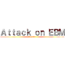 Ａｔｔａｃｋ ｏｎ ＥＢＭ (Ver.Mad)