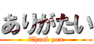ありがたい (Thank you)
