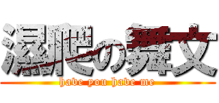 濕爬の舞文 (have you have me)