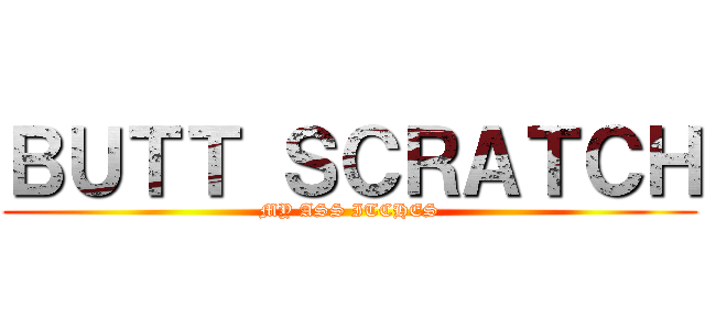 ＢＵＴＴ ＳＣＲＡＴＣＨ (MY ASS ITCHES)