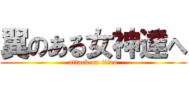 翼のある女神達へ (attack on titan)